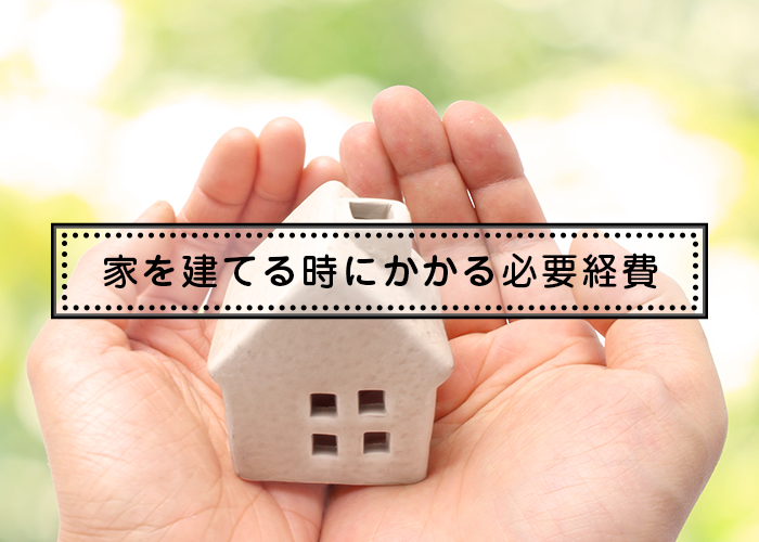 ３－家を建てる時にかかる必要経費