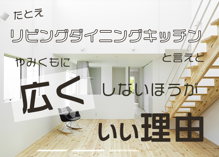 ２５－たとえリビングダイニングキッチンと言えど、やみくもに広くしない方がいい理由