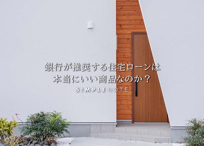 銀行が推奨する住宅ローンは本当にいい商品なのか？